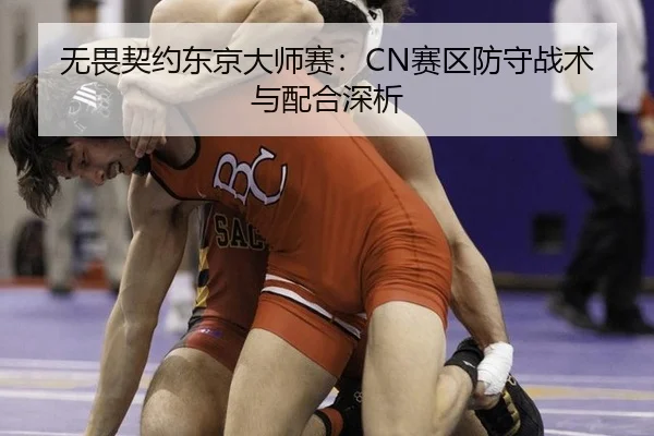 无畏契约东京大师赛：CN赛区防守战术与配合深析