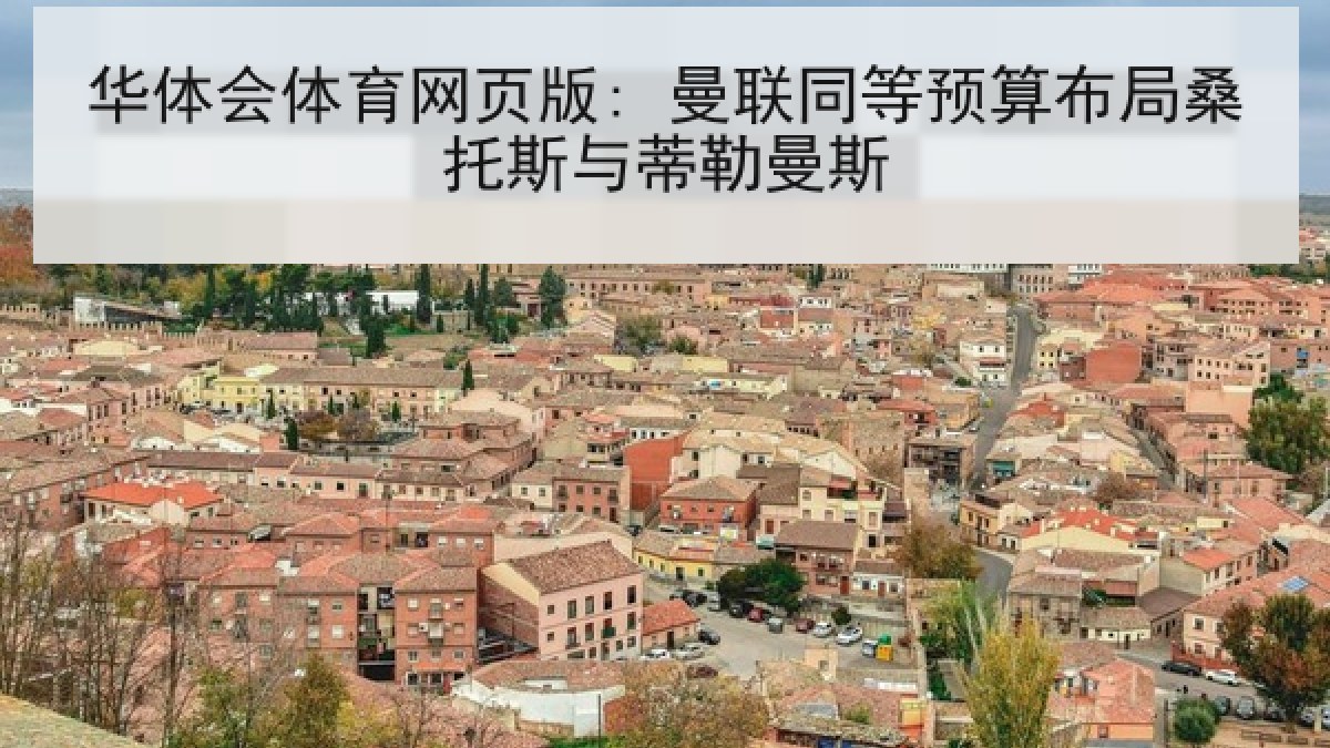 华体会体育网页版: 曼联同等预算布局桑托斯与蒂勒曼斯