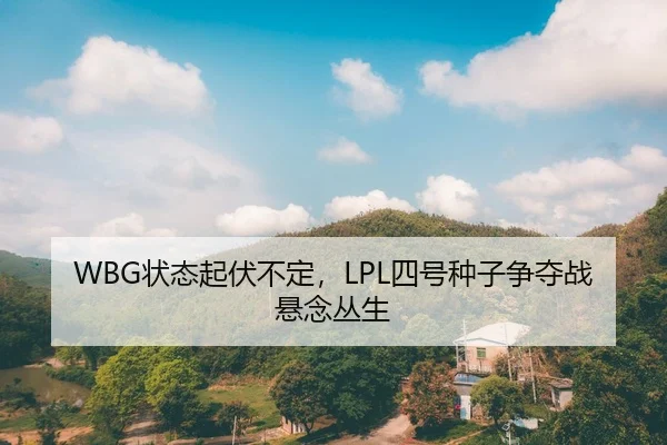 WBG状态起伏不定，LPL四号种子争夺战悬念丛生
