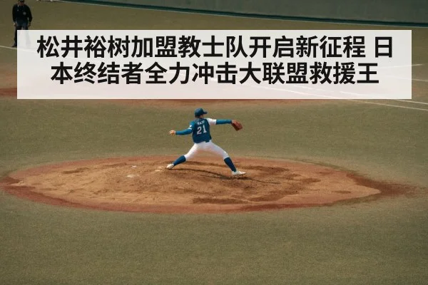 松井裕树加盟教士队开启新征程 日本终结者全力冲击大联盟救援王