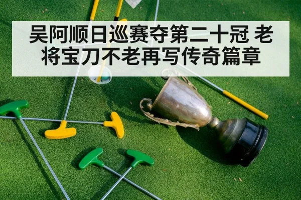 吴阿顺日巡赛夺第二十冠 老将宝刀不老再写传奇篇章