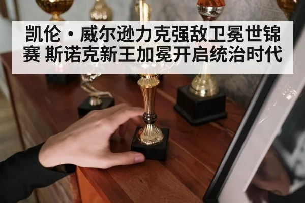 凯伦·威尔逊力克强敌卫冕世锦赛 斯诺克新王加冕开启统治时代
