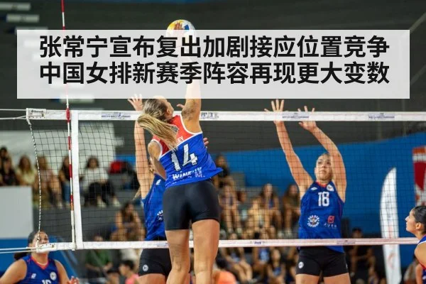 张常宁宣布复出加剧接应位置竞争 中国女排新赛季阵容再现更大变数