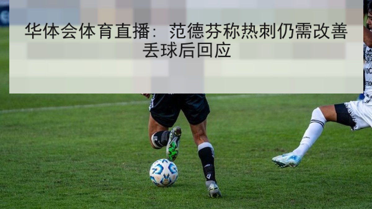 华体会体育直播: 范德芬称热刺仍需改善丢球后回应
