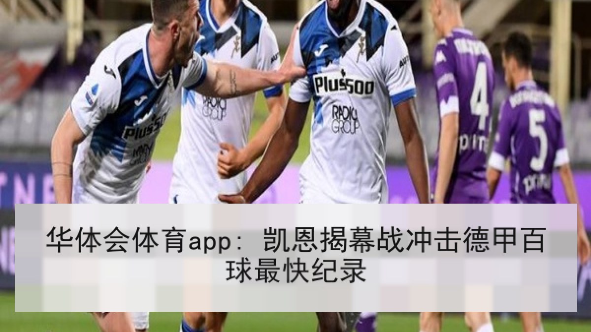 华体会体育app: 凯恩揭幕战冲击德甲百球最快纪录