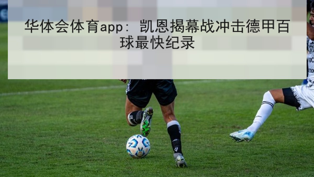 华体会体育app: 凯恩揭幕战冲击德甲百球最快纪录
